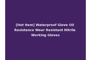 [Hot Item] Waterproof Glove Oil Resistance Wear Resistant Nitrile Working Gloves