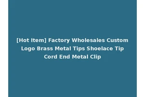 [Hot Item] Factory Wholesales Custom Logo Brass Metal Tips Shoelace Tip Cord End Metal Clip