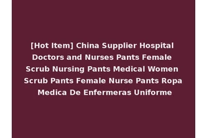 [Hot Item] China Supplier Hospital Doctors and Nurses Pants Female Scrub Nursing Pants Medical Women Scrub Pants Female Nurse Pants Ropa Medica De Enfermeras Uniforme