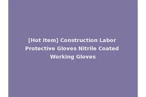 [Hot Item] Construction Labor Protective Gloves Nitrile Coated Working Gloves