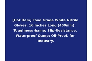 [Hot Item] Food Grade White Nitrile Gloves, 16 Inches Long (400mm) . Toughness &amp; Slip-Resistance. Waterproof &amp; Oil-Proof. for Industry.