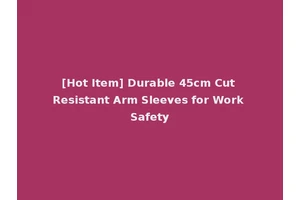 [Hot Item] Durable 45cm Cut Resistant Arm Sleeves for Work Safety
