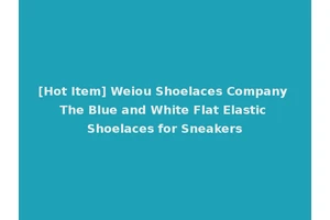[Hot Item] Weiou Shoelaces Company The Blue and White Flat Elastic Shoelaces for Sneakers
