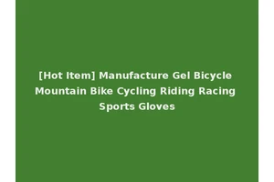 [Hot Item] Manufacture Gel Bicycle Mountain Bike Cycling Riding Racing Sports Gloves
