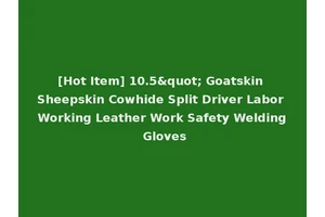 [Hot Item] 10.5" Goatskin Sheepskin Cowhide Split Driver Labor Working Leather Work Safety Welding Gloves