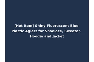 [Hot Item] Shiny Fluorescent Blue Plastic Aglets for Shoelace, Sweater, Hoodie and Jacket