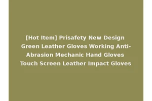 [Hot Item] Prisafety New Design Green Leather Gloves Working Anti-Abrasion Mechanic Hand Gloves Touch Screen Leather Impact Gloves