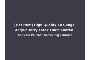 [Hot Item] High Quality 10 Gauge Acrylic Terry Latex Foam Coated Gloves Winter Working Gloves