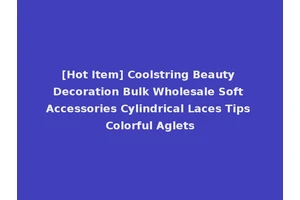 [Hot Item] Coolstring Beauty Decoration Bulk Wholesale Soft Accessories Cylindrical Laces Tips Colorful Aglets