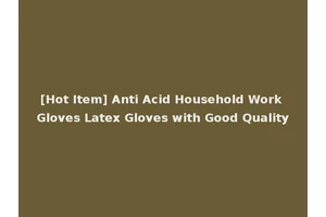 [Hot Item] Anti Acid Household Work Gloves Latex Gloves with Good Quality