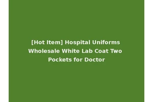 [Hot Item] Hospital Uniforms Wholesale White Lab Coat Two Pockets for Doctor