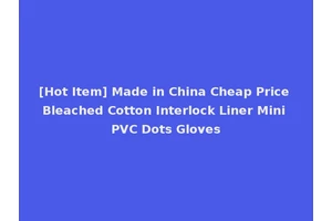 [Hot Item] Made in China Cheap Price Bleached Cotton Interlock Liner Mini PVC Dots Gloves