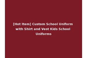 [Hot Item] Custom School Uniform with Shirt and Vest Kids School Uniforms