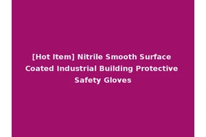 [Hot Item] Nitrile Smooth Surface Coated Industrial Building Protective Safety Gloves