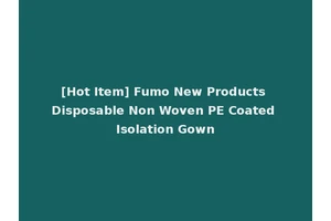 [Hot Item] Fumo New Products Disposable Non Woven PE Coated Isolation Gown
