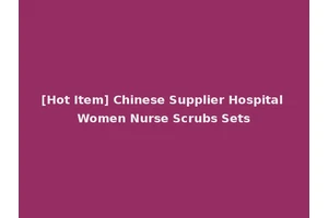 [Hot Item] Chinese Supplier Hospital Women Nurse Scrubs Sets
