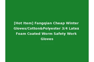 [Hot Item] Fangqian Cheap Winter Gloves/Cotton&Polyester 3/4 Latex Foam Coated Worm Safety Work Gloves