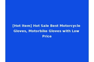 [Hot Item] Hot Sale Best Motorcycle Gloves, Motorbike Gloves with Low Price