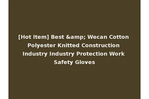 [Hot Item] Best &amp; Wecan Cotton Polyester Knitted Construction Industry Industry Protection Work Safety Gloves