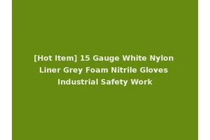 [Hot Item] 15 Gauge White Nylon Liner Grey Foam Nitrile Gloves Industrial Safety Work