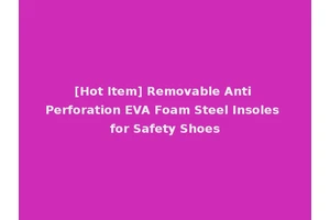 [Hot Item] Removable Anti Perforation EVA Foam Steel Insoles for Safety Shoes