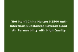 [Hot Item] China Konzer K1500 Anti-Infectious Substances Coverall Good Air Permeability with High Quality