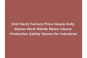 [Hot Item] Factory Price Heavy Duty Gloves Work Nitrile Nylon Gloves Protective Safety Gloves for Industrial