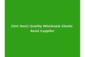 [Hot Item] Quality Wholesale Elastic Band Supplier