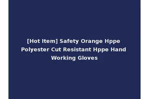 [Hot Item] Safety Orange Hppe Polyester Cut Resistant Hppe Hand Working Gloves
