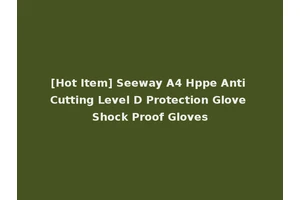 [Hot Item] Seeway A4 Hppe Anti Cutting Level D Protection Glove Shock Proof Gloves