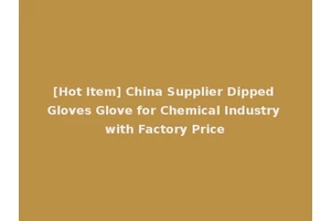 [Hot Item] China Supplier Dipped Gloves Glove for Chemical Industry with Factory Price