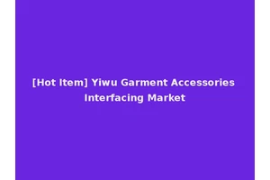 [Hot Item] Yiwu Garment Accessories Interfacing Market