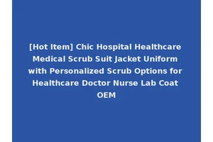 [Hot Item] Chic Hospital Healthcare Medical Scrub Suit Jacket Uniform with Personalized Scrub Options for Healthcare Doctor Nurse Lab Coat OEM