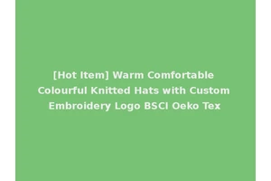 [Hot Item] Warm Comfortable Colourful Knitted Hats with Custom Embroidery Logo BSCI Oeko Tex