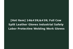 [Hot Item] 14'' Full Cow Split Leather Gloves Industrial Safety Labor Protective Welding Work Gloves