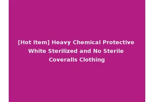 [Hot Item] Heavy Chemical Protective White Sterilized and No Sterile Coveralls Clothing