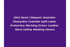 [Hot Item] 14" Goatskin Sheepskin Cowhide Split Labor Protective Working Driver Leather Work Safety Welding Gloves