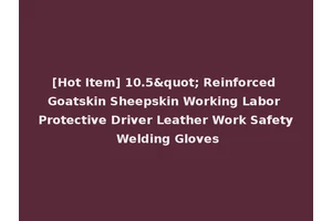 [Hot Item] 10.5" Reinforced Goatskin Sheepskin Working Labor Protective Driver Leather Work Safety Welding Gloves
