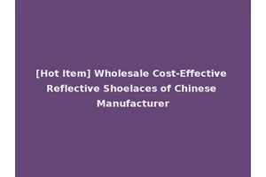 [Hot Item] Wholesale Cost-Effective Reflective Shoelaces of Chinese Manufacturer