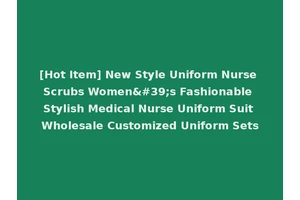 [Hot Item] New Style Uniform Nurse Scrubs Women's Fashionable Stylish Medical Nurse Uniform Suit Wholesale Customized Uniform Sets