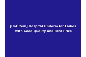 [Hot Item] Hospital Uniform for Ladies with Good Quality and Best Price