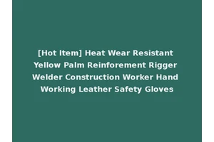 [Hot Item] Heat Wear Resistant Yellow Palm Reinforement Rigger Welder Construction Worker Hand Working Leather Safety Gloves