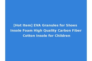 [Hot Item] EVA Granules for Shoes Insole Foam High Quality Carbon Fiber Cotton Insole for Children