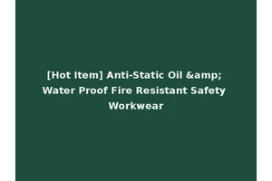 [Hot Item] Anti-Static Oil &amp; Water Proof Fire Resistant Safety Workwear