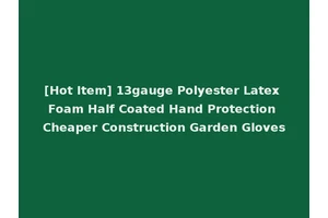 [Hot Item] 13gauge Polyester Latex Foam Half Coated Hand Protection Cheaper Construction Garden Gloves