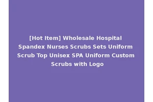 [Hot Item] Wholesale Hospital Spandex Nurses Scrubs Sets Uniform Scrub Top Unisex SPA Uniform Custom Scrubs with Logo