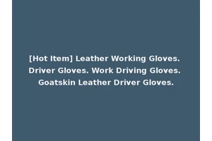 [Hot Item] Leather Working Gloves. Driver Gloves. Work Driving Gloves. Goatskin Leather Driver Gloves.