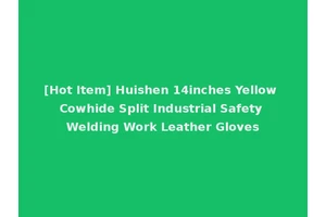 [Hot Item] Huishen 14inches Yellow Cowhide Split Industrial Safety Welding Work Leather Gloves