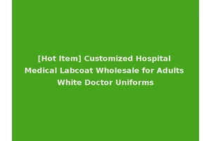 [Hot Item] Customized Hospital Medical Labcoat Wholesale for Adults White Doctor Uniforms