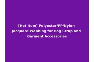 [Hot Item] Polyester/PP/Nylon Jacquard Webbing for Bag Strap and Garment Accessories